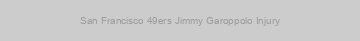 San Francisco 49ers Jimmy Garoppolo Injury